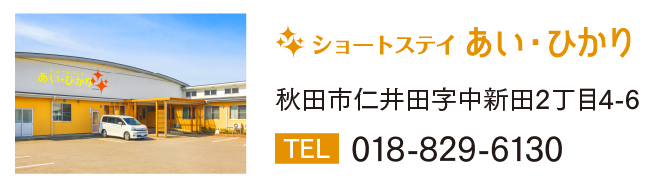 ショートステイあい・ひかり　秋田市仁井田新田2丁目4-6　TEL 018-829-6130